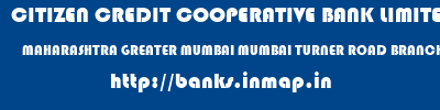 CITIZEN CREDIT COOPERATIVE BANK LIMITED  MAHARASHTRA GREATER MUMBAI MUMBAI TURNER ROAD BRANCH  banks information 